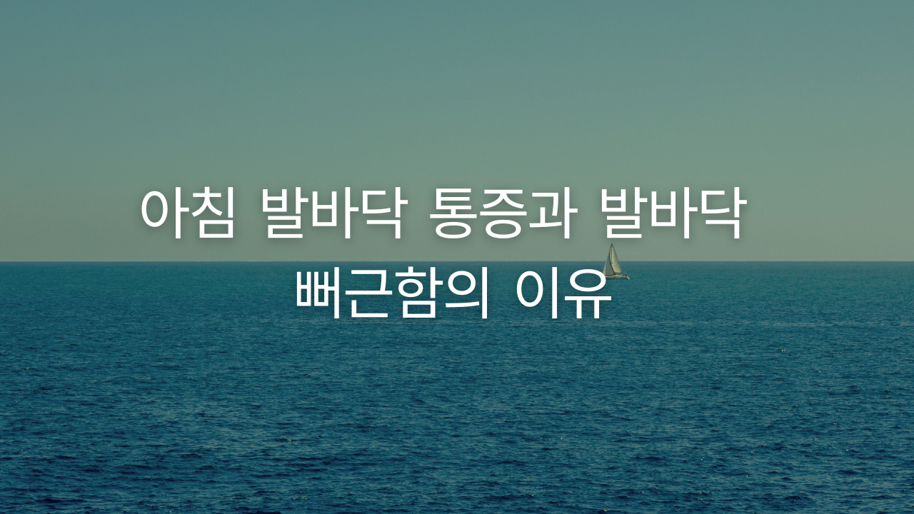 아침 발바닥 통증과 발바닥 뻐근함의 이유
