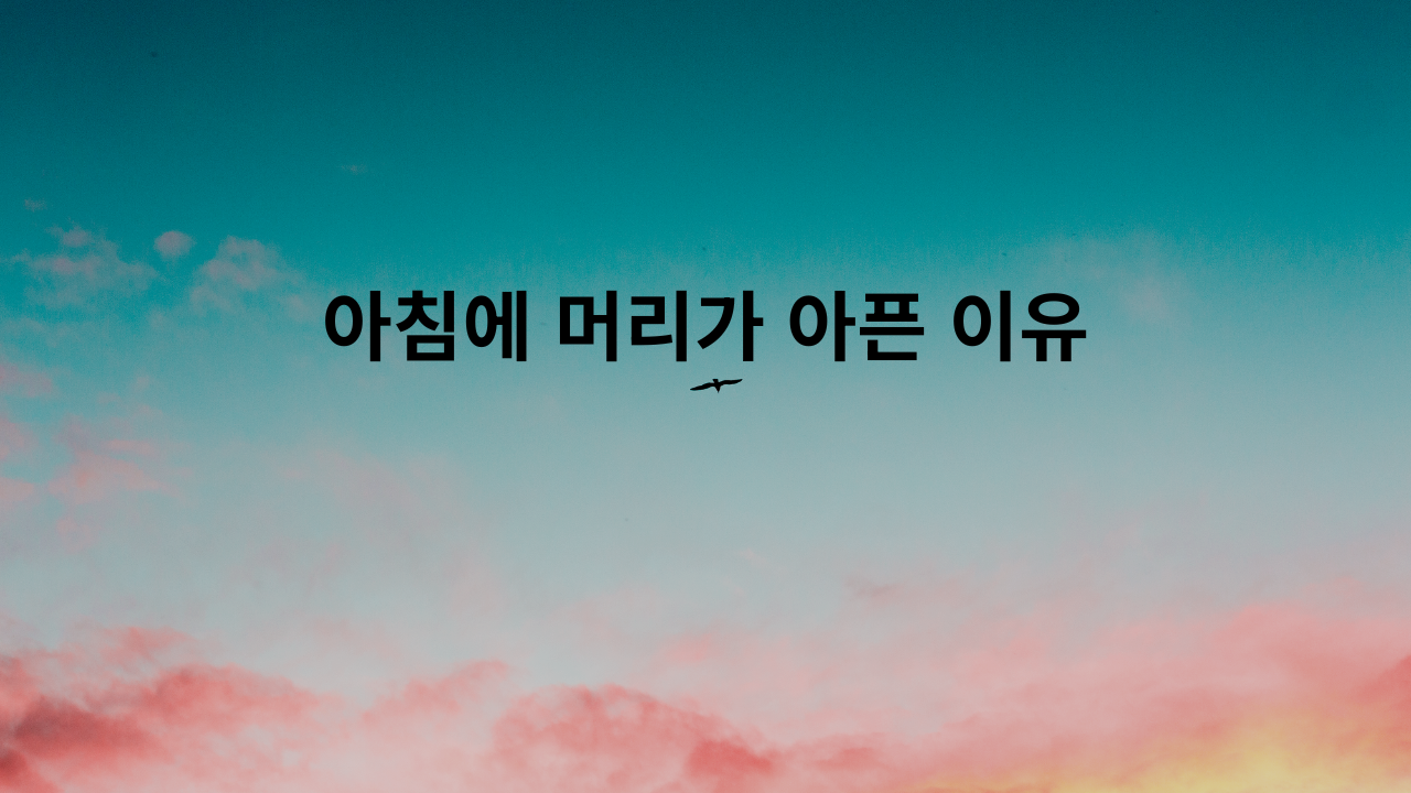 아침에 머리가 아픈 이유