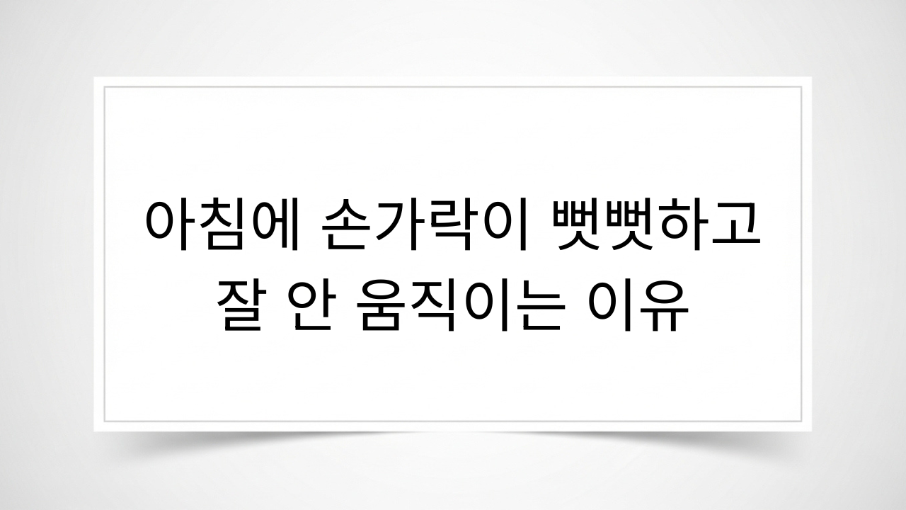 아침에 손가락이 뻣뻣하고 잘 안 움직이는 이유