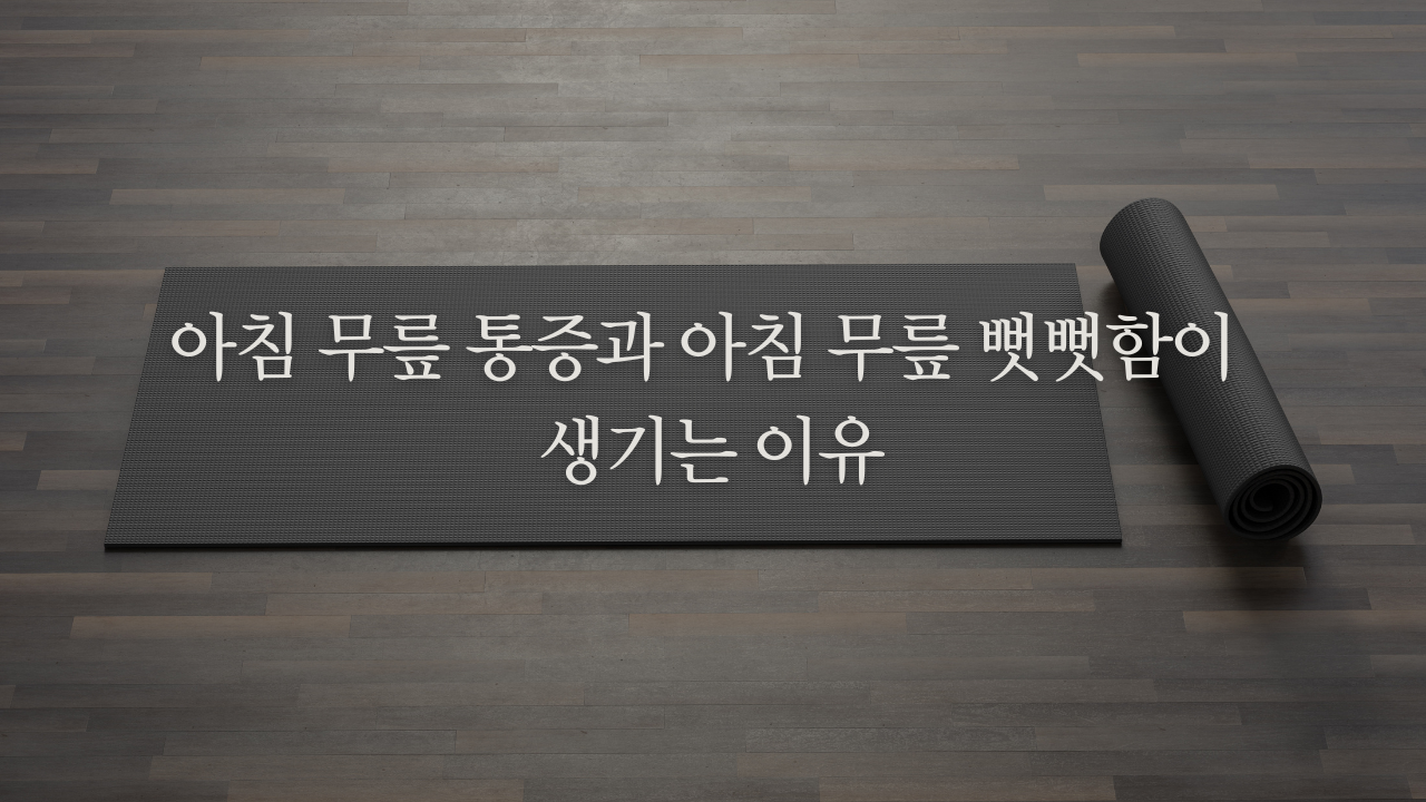 아침 무릎 통증과 아침 무릎 뻣뻣함이 생기는 이유