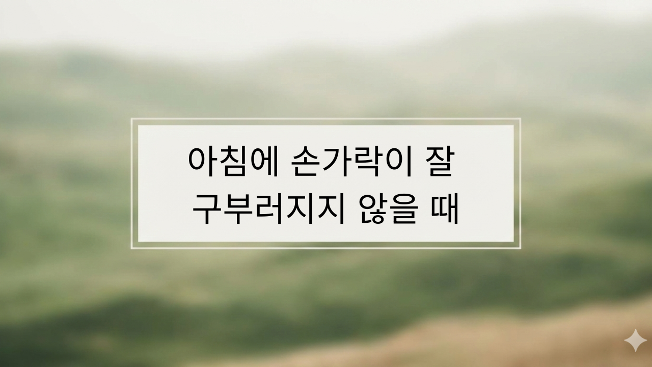 아침에 손가락이 잘 구부러지지 않을 때: 폰·키보드 사용이 많은 날 더 심한 이유
