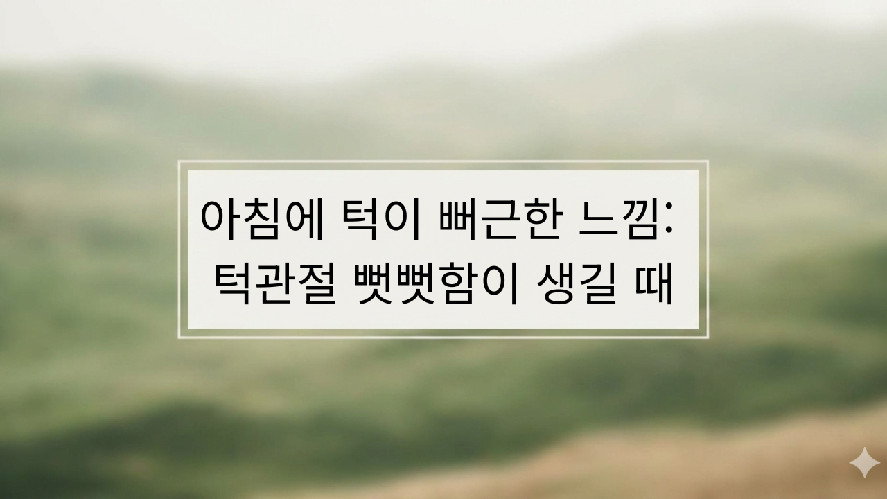 아침에 턱이 뻐근한 느낌 자고 일어나 턱관절 뻣뻣함이 생길 때