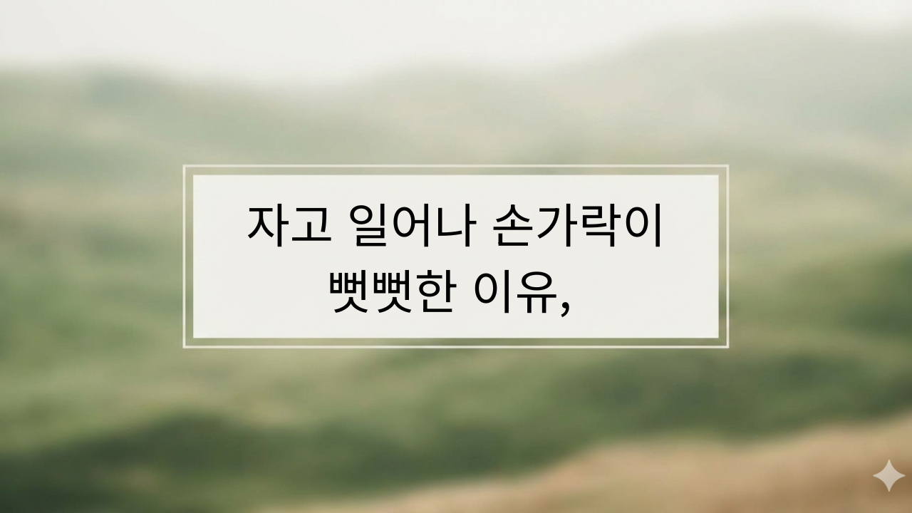 자고 일어나 손가락이 뻣뻣한 이유, 아침 손가락 붓기까지 같이 올 때